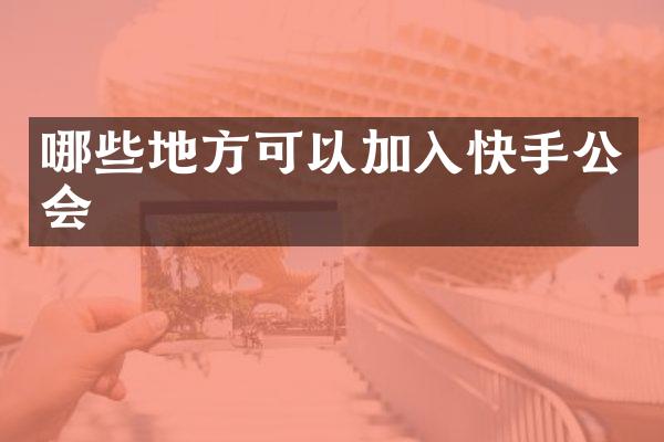 哪些地方可以加入快手公会