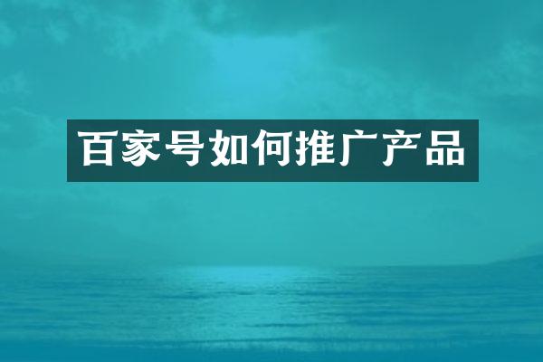 百家号如何推广产品