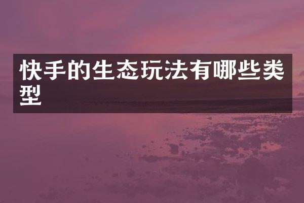 快手的生态玩法有哪些类型