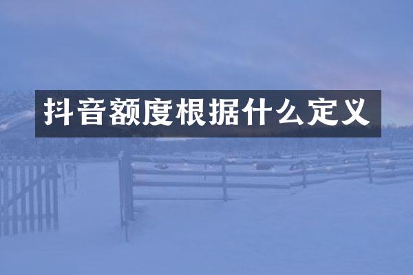 抖音额度根据什么定义