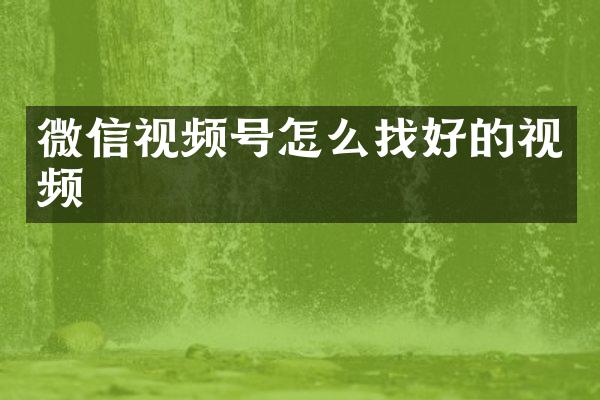 微信视频号怎么找好的视频