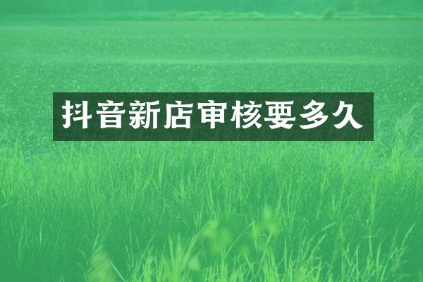 抖音新店审核要多久