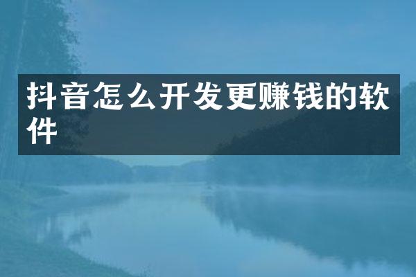 抖音怎么开发更赚钱的软件