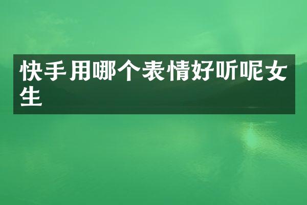 快手用哪个表情好听呢女生