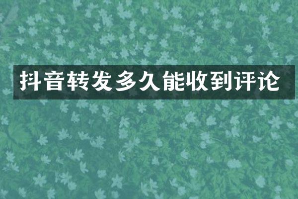 抖音转发多久能收到评论