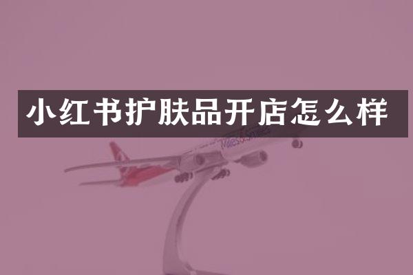 小红书护肤品开店怎么样