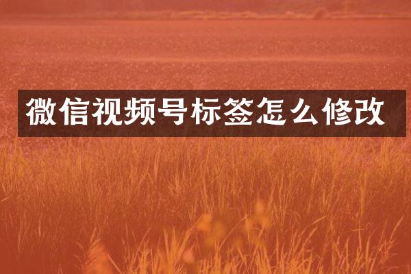 微信视频号标签怎么修改