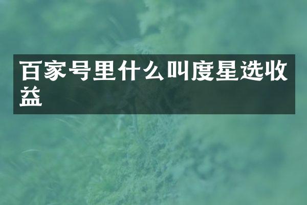 百家号里什么叫度星选收益