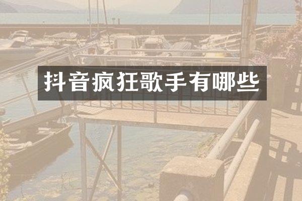 抖音疯狂歌手有哪些