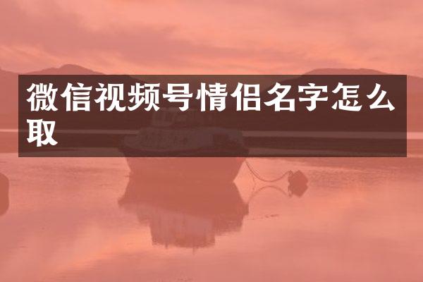 微信视频号情侣名字怎么取