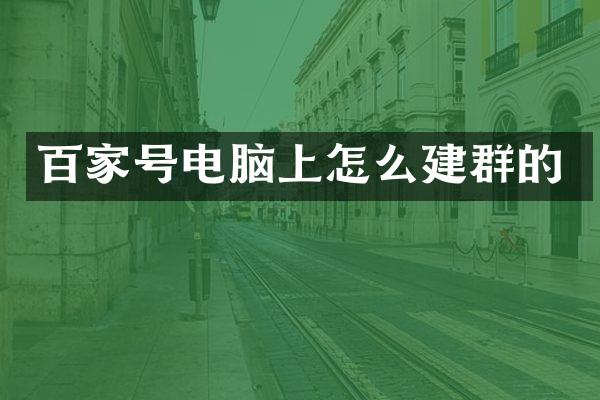 百家号电脑上怎么建群的
