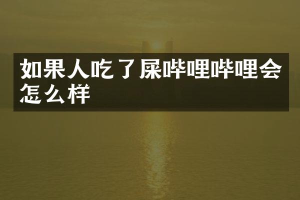 如果人吃了屎哔哩哔哩会怎么样