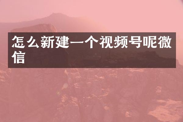 怎么新建一个视频号呢微信