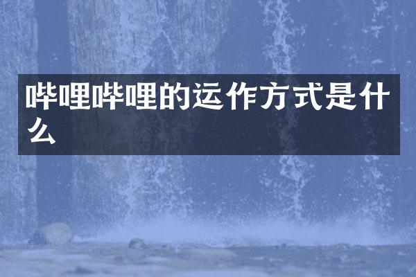 哔哩哔哩的运作方式是什么
