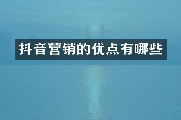 抖音营销的优点有哪些