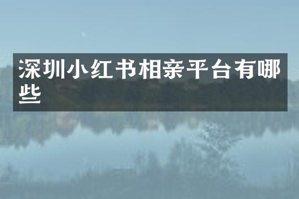 深圳小红书相亲平台有哪些