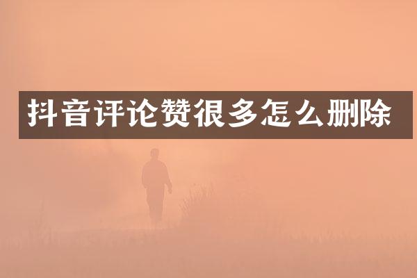 抖音评论赞很多怎么删除