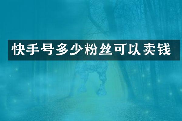 快手号多少粉丝可以卖钱
