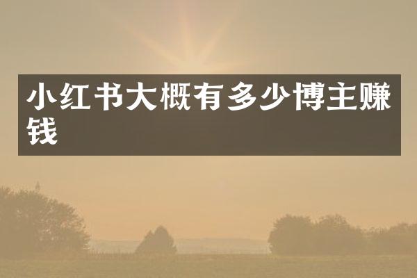 小红书大概有多少博主赚钱