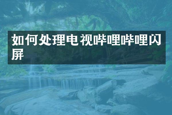 如何处理电视哔哩哔哩闪屏