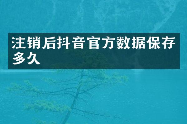 注销后抖音官方数据保存多久