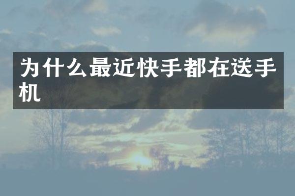 为什么最近快手都在送手机