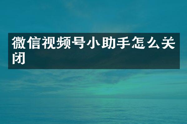 微信视频号小助手怎么关闭