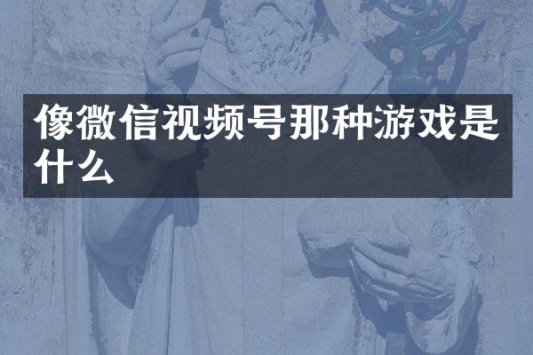 像微信视频号那种游戏是什么