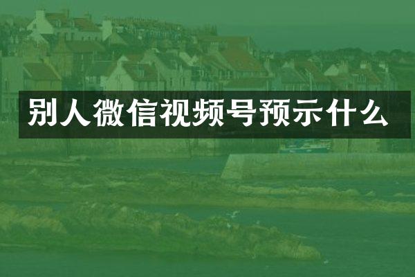 别人微信视频号预示什么
