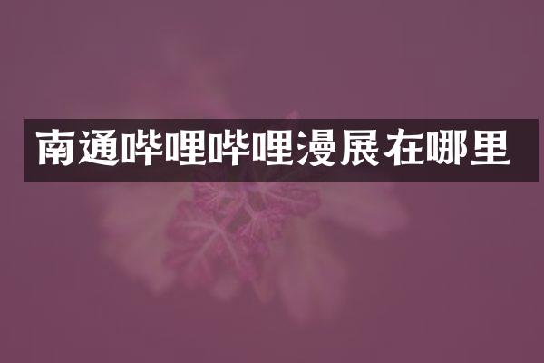 南通哔哩哔哩漫展在哪里
