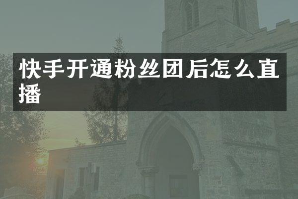 快手开通粉丝团后怎么直播