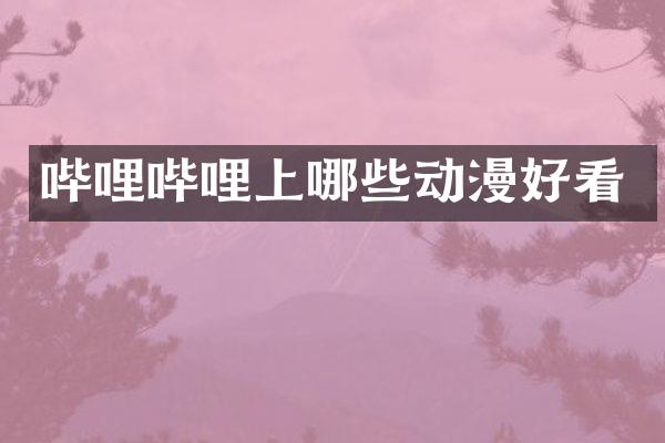 哔哩哔哩上哪些动漫好看