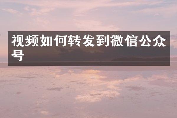 视频如何转发到微信公众号