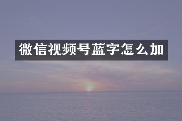 微信视频号蓝字怎么加