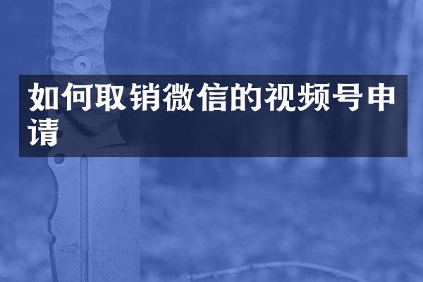 如何取销微信的视频号申请