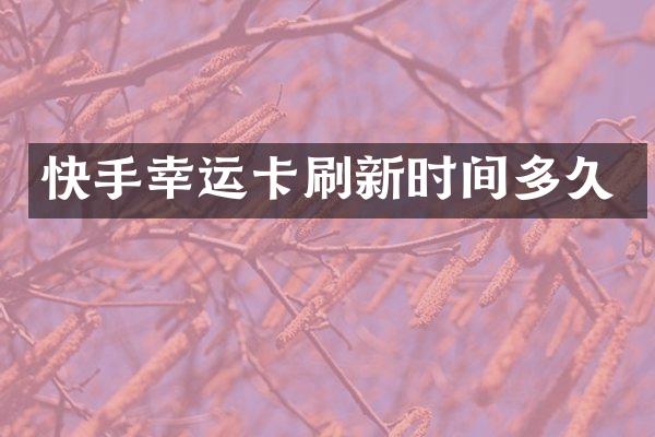 快手幸运卡刷新时间多久