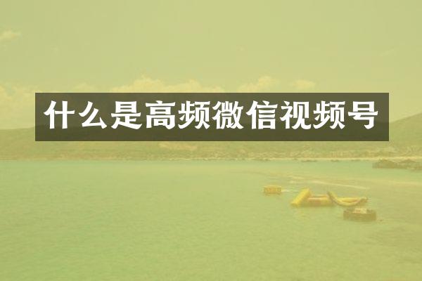 什么是高频微信视频号