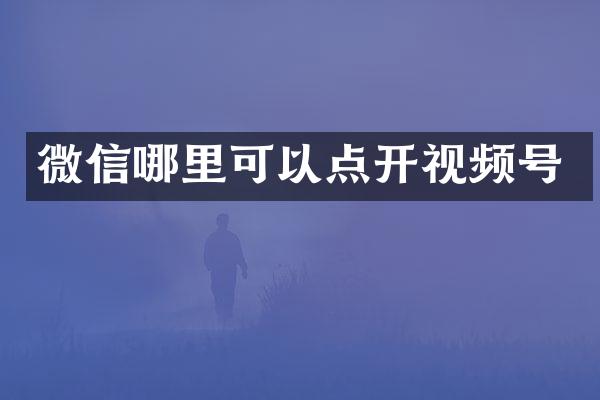微信哪里可以点开视频号