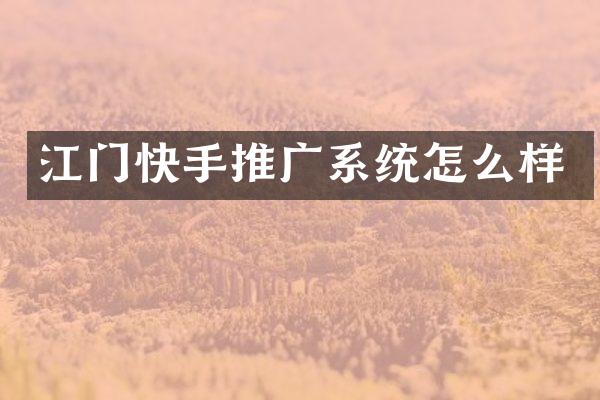 江门快手推广系统怎么样