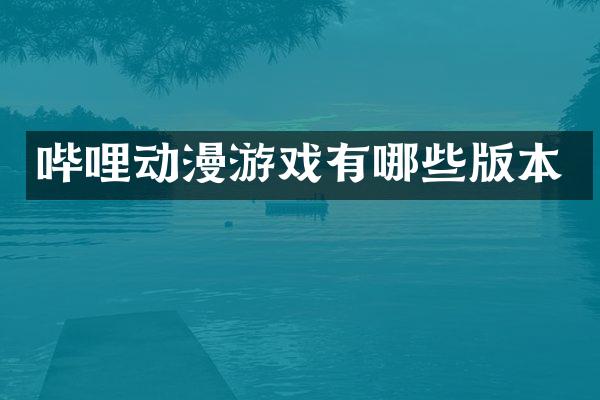 哔哩动漫游戏有哪些版本