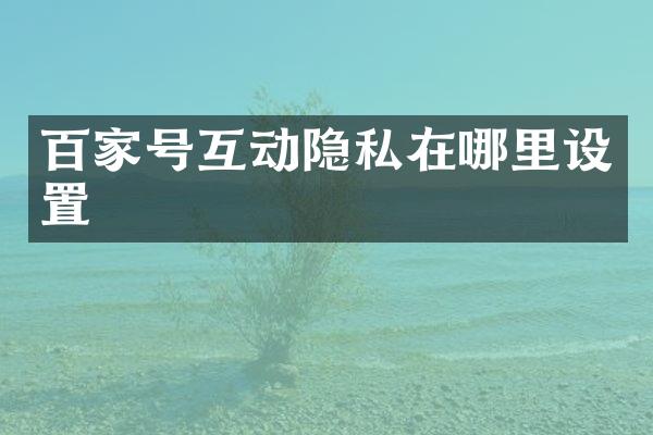 百家号互动隐私在哪里设置