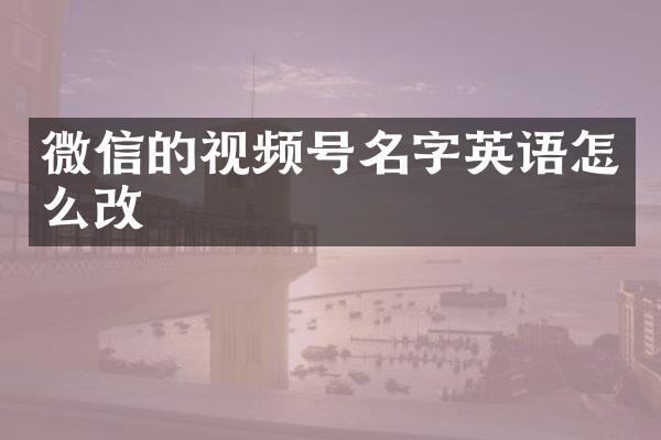 微信的视频号名字英语怎么改