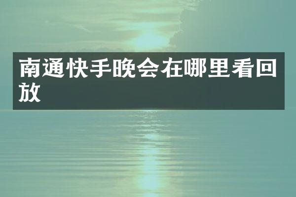 南通快手晚会在哪里看回放