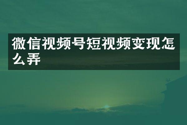 微信视频号短视频变现怎么弄