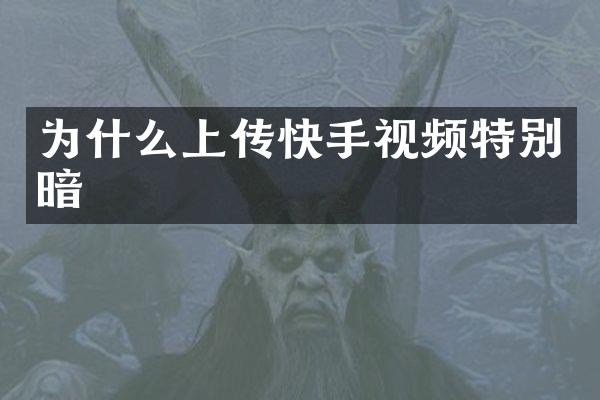 为什么上传快手视频特别暗