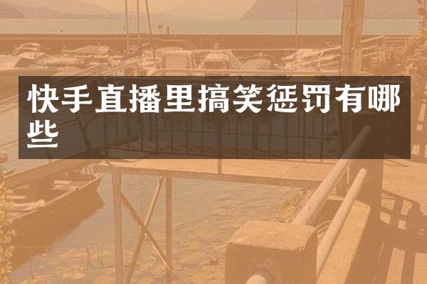快手直播里搞笑惩罚有哪些