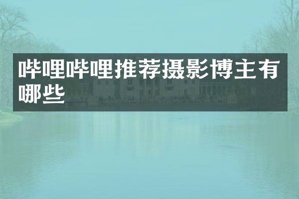 哔哩哔哩推荐摄影博主有哪些