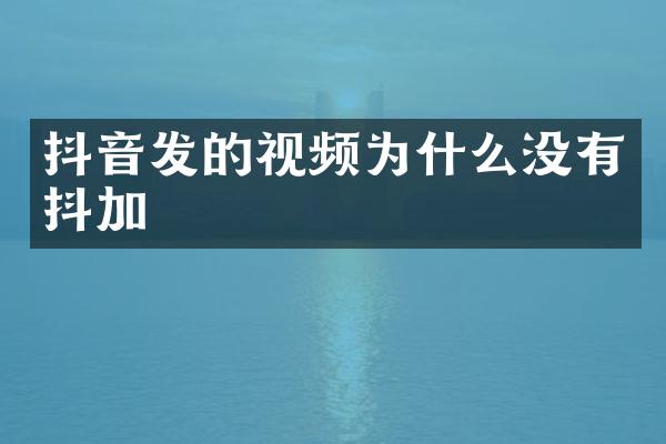 抖音发的视频为什么没有抖加