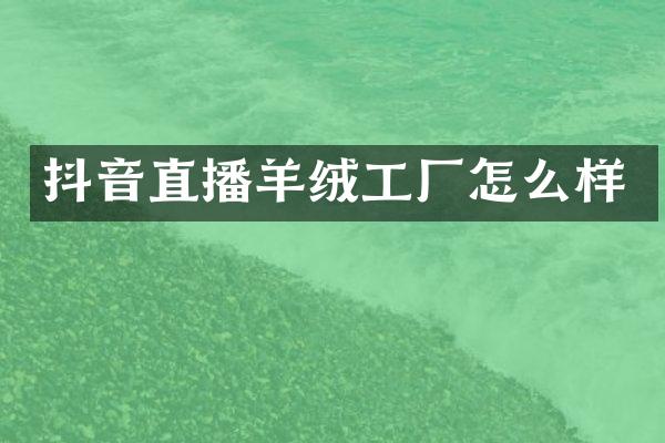 抖音直播羊绒工厂怎么样