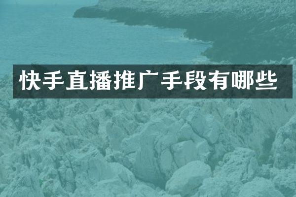 快手直播推广手段有哪些